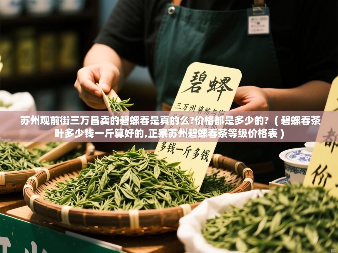 苏州观前街三万昌卖的碧螺春是真的么?价格都是多少的?  ( 碧螺春茶叶多少钱一斤算好的,正宗苏州碧螺春茶等级价格表 )