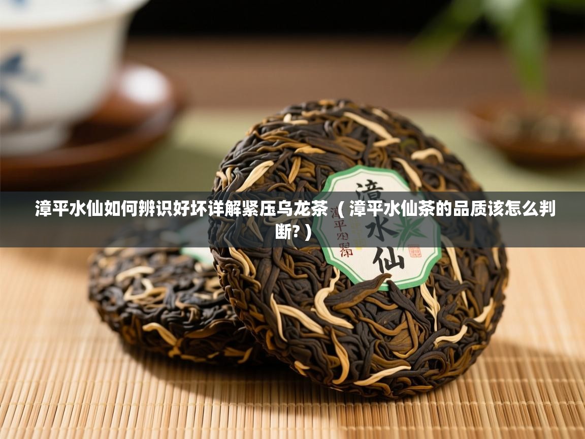  漳平水仙如何辨识好坏详解紧压乌龙茶  ( 漳平水仙茶的品质该怎么判断? )