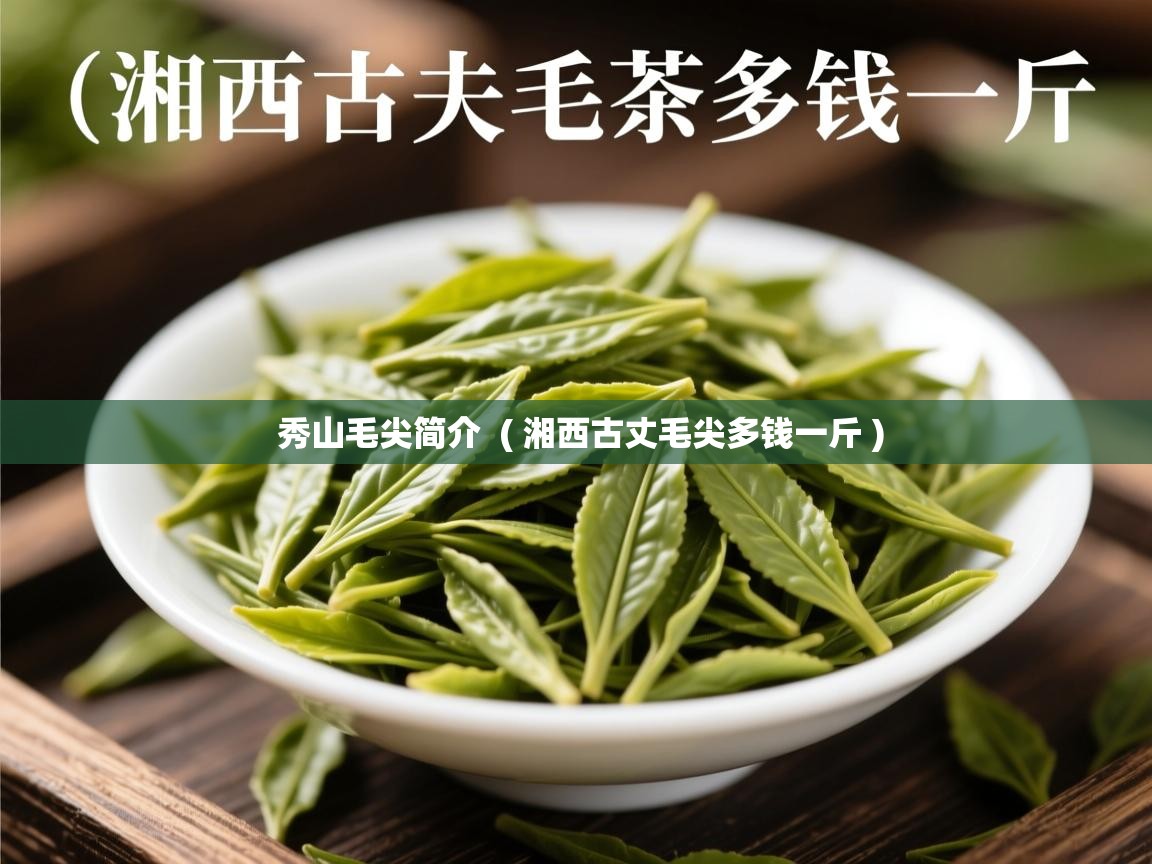  秀山毛尖简介  ( 湘西古丈毛尖多钱一斤 )