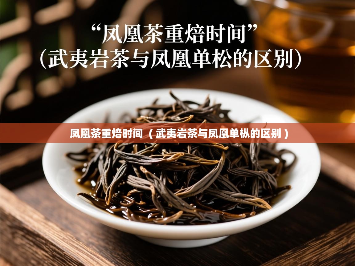  凤凰茶重焙时间  ( 武夷岩茶与凤凰单枞的区别 )