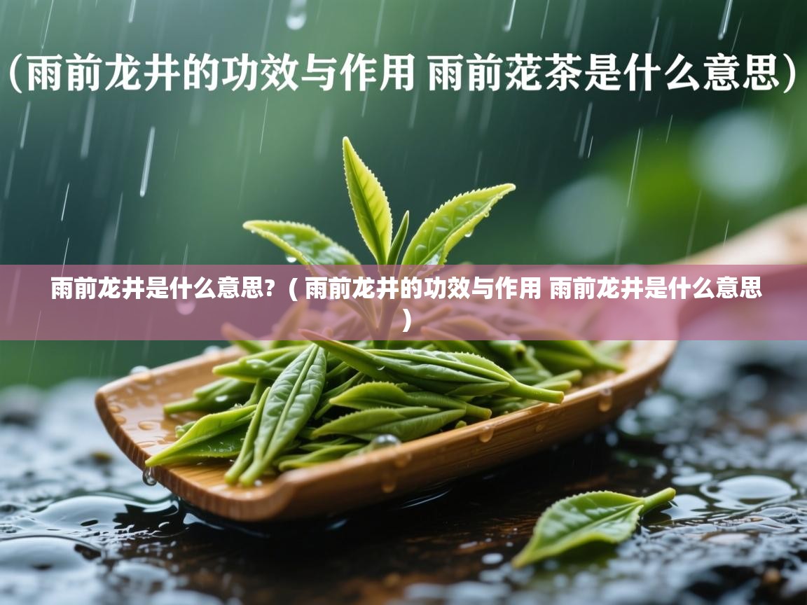  雨前龙井是什么意思?  ( 雨前龙井的功效与作用 雨前龙井是什么意思 )