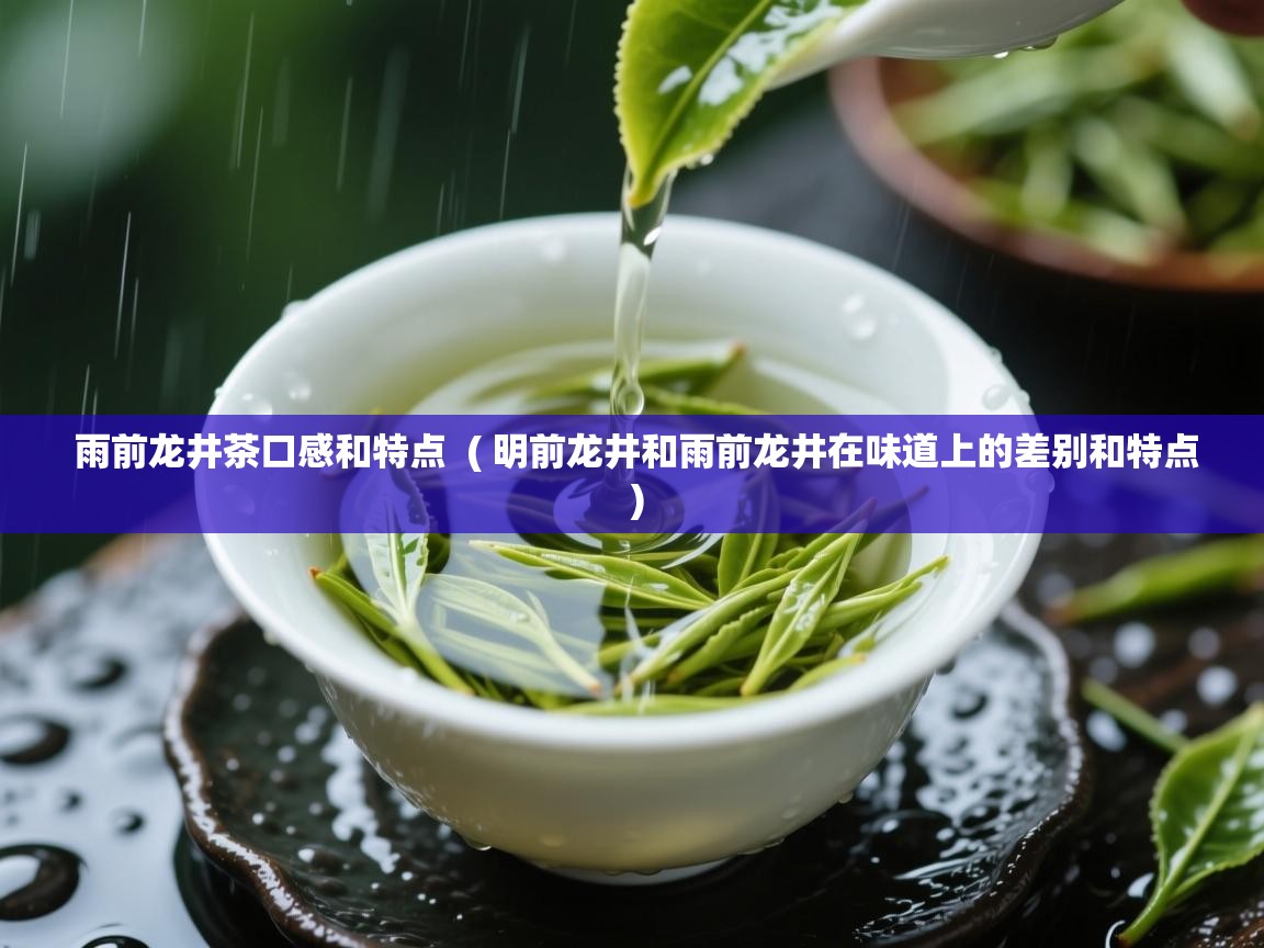  雨前龙井茶口感和特点  ( 明前龙井和雨前龙井在味道上的差别和特点 )