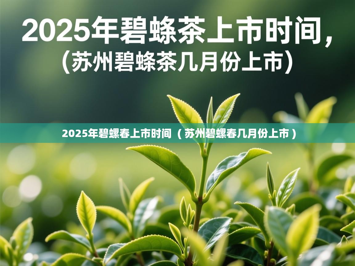  2025年碧螺春上市时间  ( 苏州碧螺春几月份上市 )