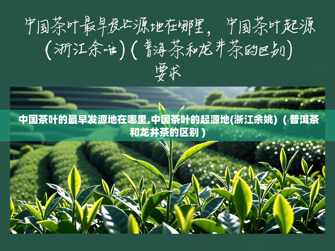 中国茶叶的最早发源地在哪里,中国茶叶的起源地(浙江余姚)  ( 普洱茶和龙井茶的区别 )