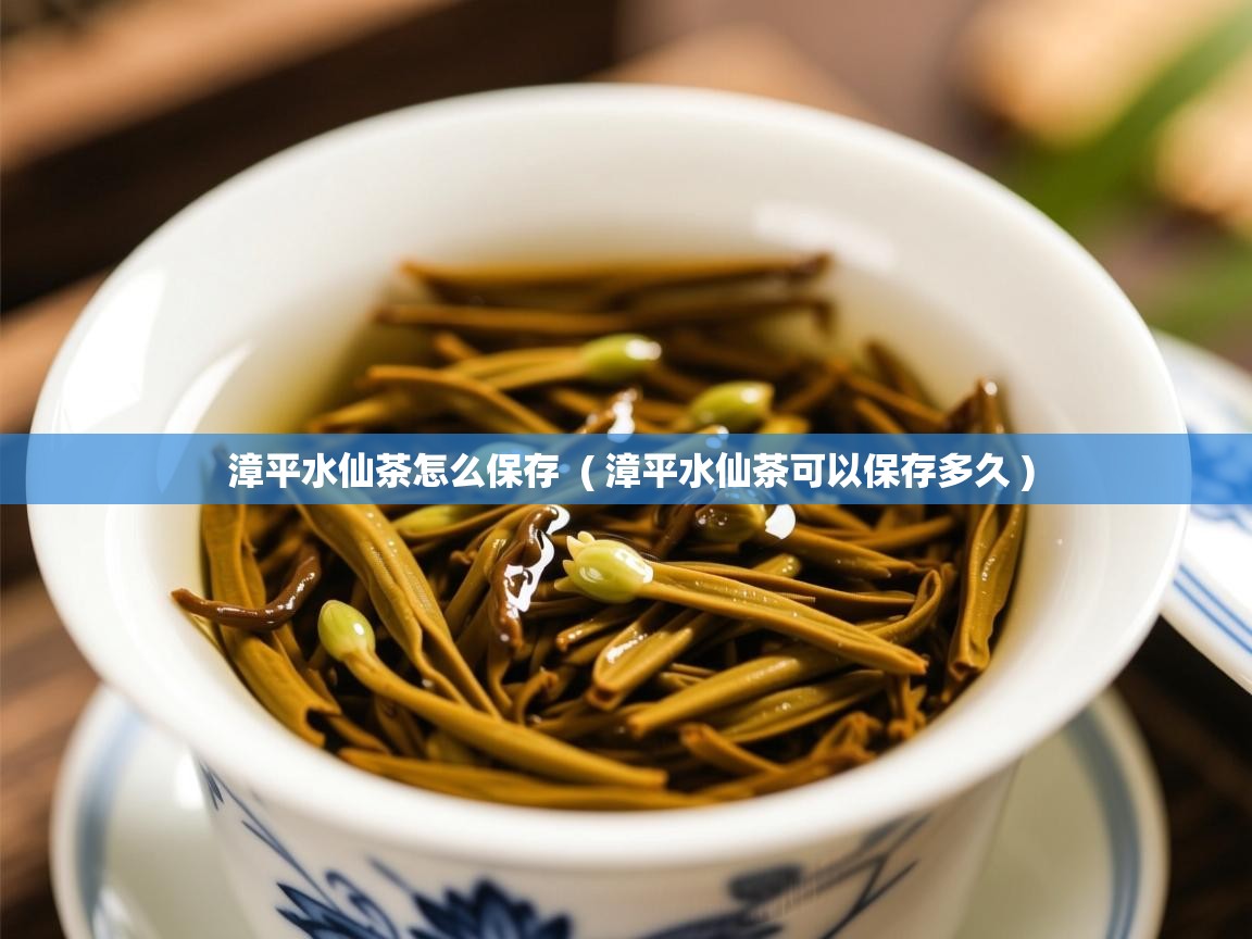  漳平水仙茶怎么保存  ( 漳平水仙茶可以保存多久 )