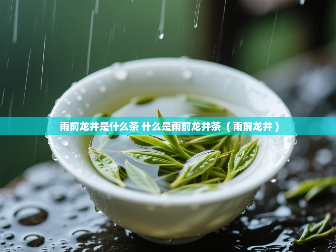  雨前龙井是什么茶 什么是雨前龙井茶  ( 雨前龙井 )