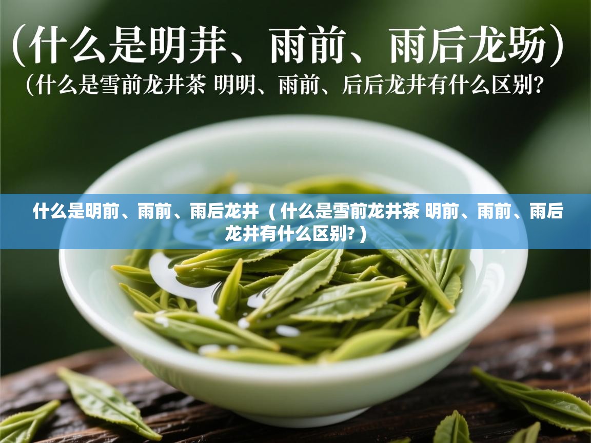  什么是明前、雨前、雨后龙井  ( 什么是雪前龙井茶 明前、雨前、雨后龙井有什么区别? )