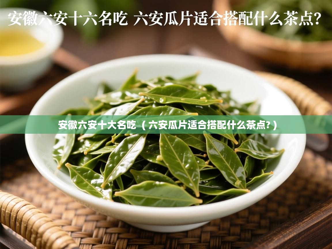  安徽六安十大名吃  ( 六安瓜片适合搭配什么茶点? )