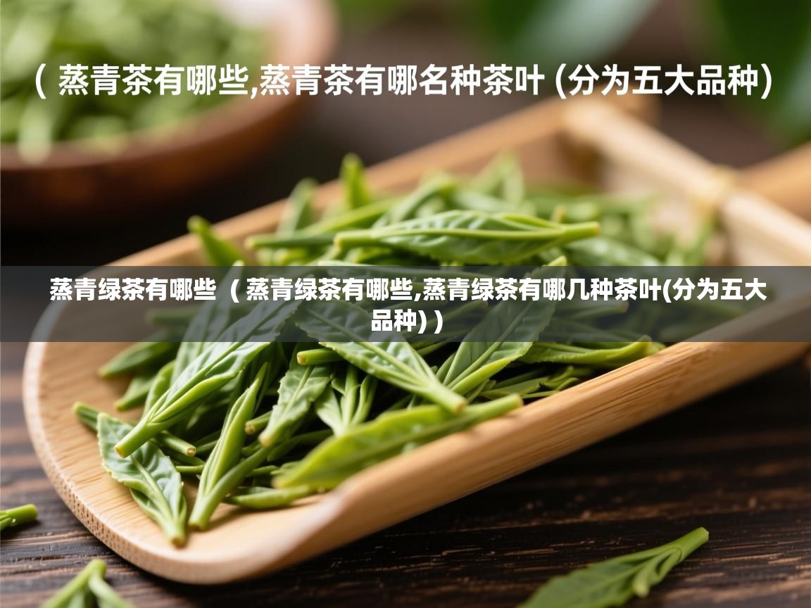  蒸青绿茶有哪些  ( 蒸青绿茶有哪些,蒸青绿茶有哪几种茶叶(分为五大品种) )