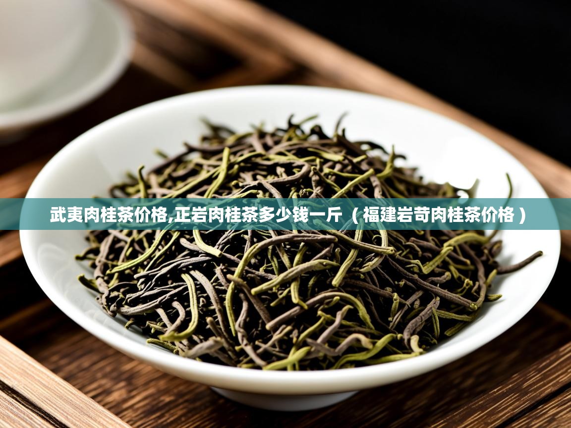  武夷肉桂茶价格,正岩肉桂茶多少钱一斤  ( 福建岩苛肉桂茶价格 )