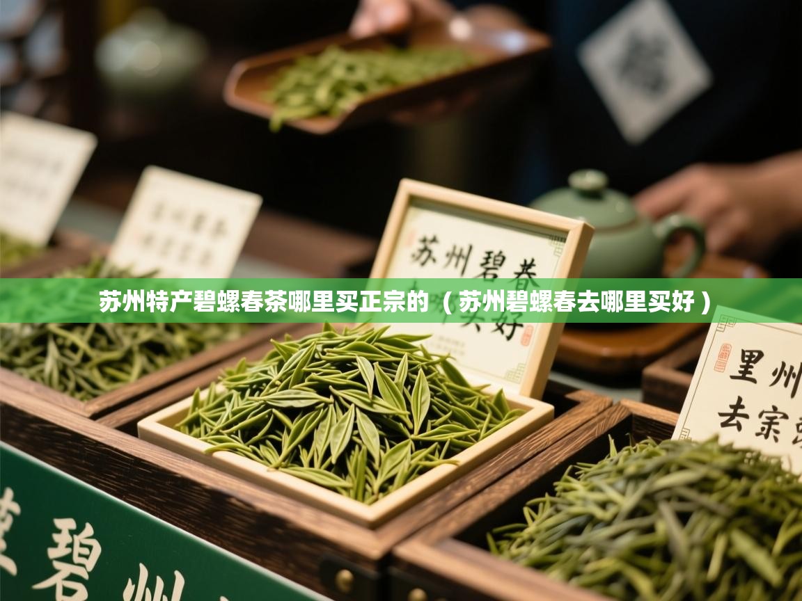  苏州特产碧螺春茶哪里买正宗的  ( 苏州碧螺春去哪里买好 )