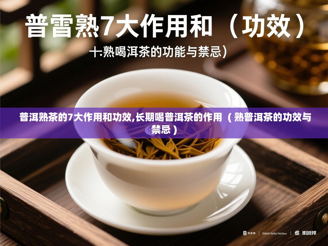  普洱熟茶的7大作用和功效,长期喝普洱茶的作用  ( 熟普洱茶的功效与禁忌 )