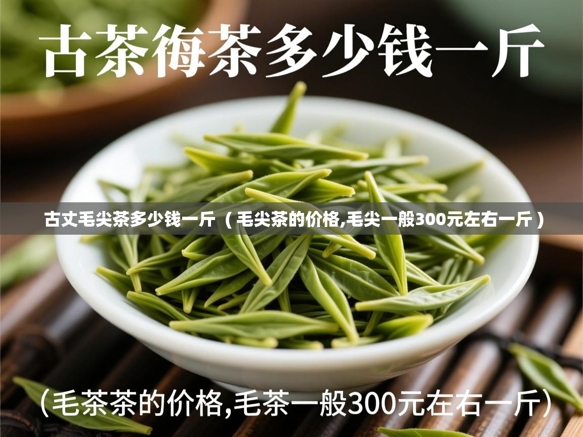 古丈毛尖茶多少钱一斤 ( 毛尖茶的价格,毛尖一般300元左右一斤 ) 古丈毛尖茶多少钱一斤 ( 毛尖茶的价格,毛尖一般300元左右一斤 )