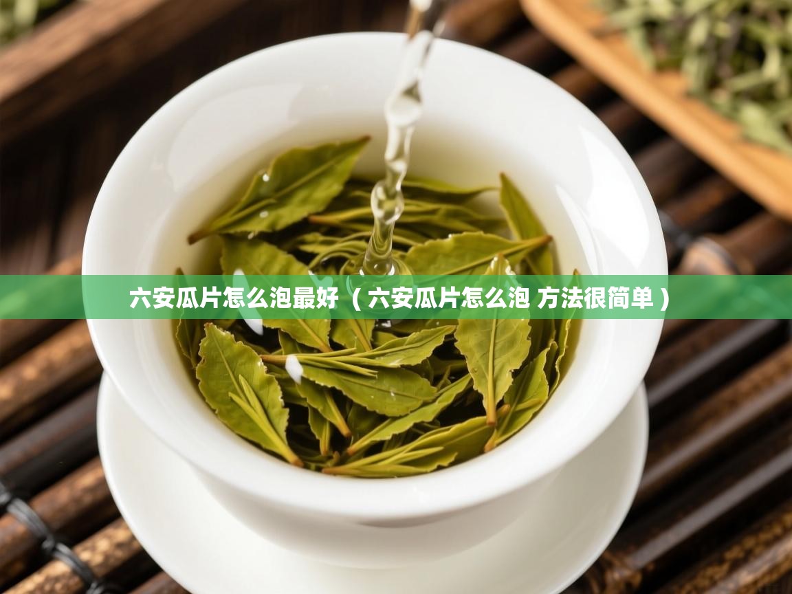  六安瓜片怎么泡最好  ( 六安瓜片怎么泡 方法很简单 )