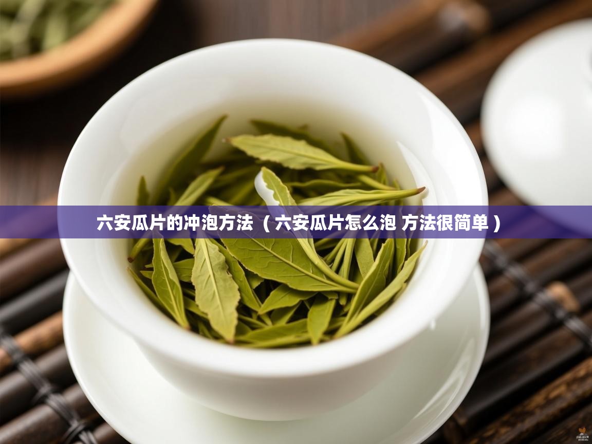  六安瓜片的冲泡方法  ( 六安瓜片怎么泡 方法很简单 )