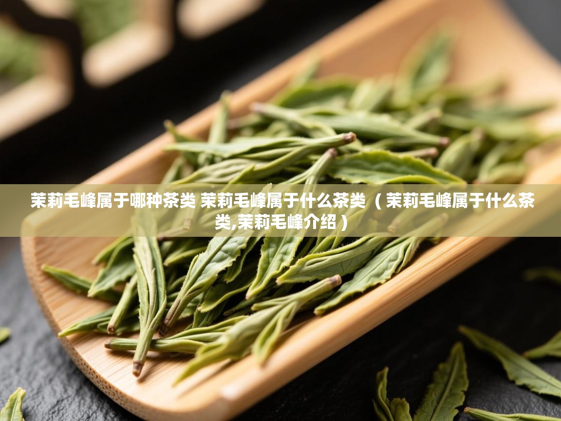  茉莉毛峰属于哪种茶类 茉莉毛峰属于什么茶类  ( 茉莉毛峰属于什么茶类,茉莉毛峰介绍 )