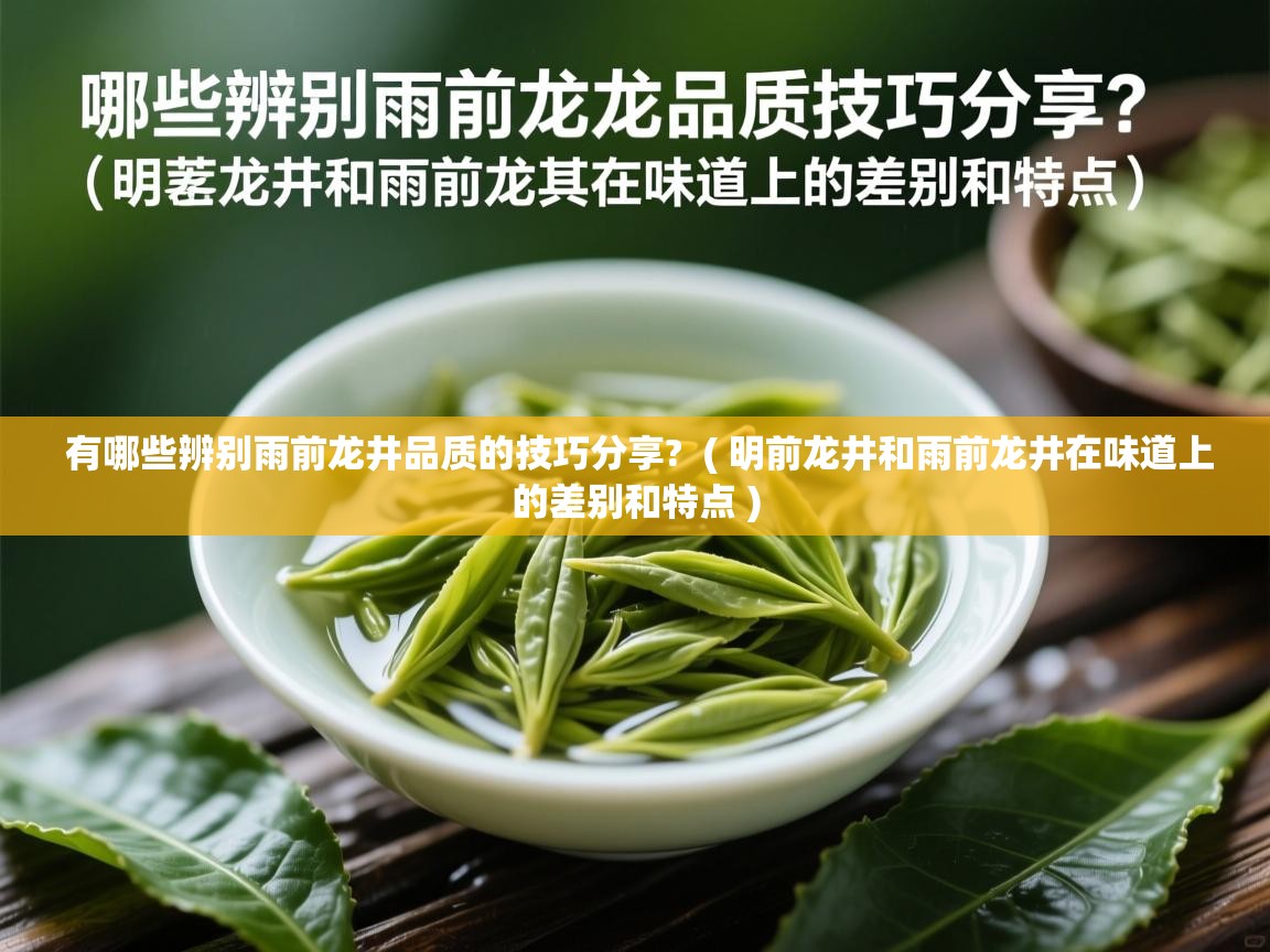  有哪些辨别雨前龙井品质的技巧分享?  ( 明前龙井和雨前龙井在味道上的差别和特点 )