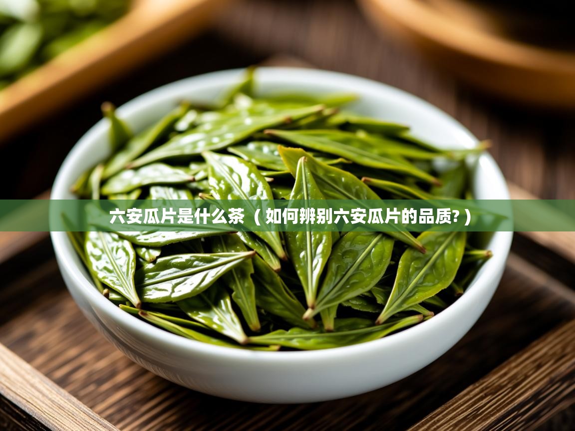  六安瓜片是什么茶  ( 如何辨别六安瓜片的品质? )