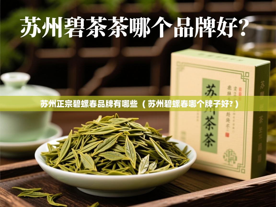  苏州正宗碧螺春品牌有哪些  ( 苏州碧螺春哪个牌子好? )