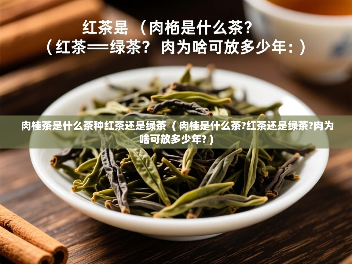  肉桂茶是什么茶种红茶还是绿茶  ( 肉桂是什么茶?红茶还是绿茶?肉为啥可放多少年? )