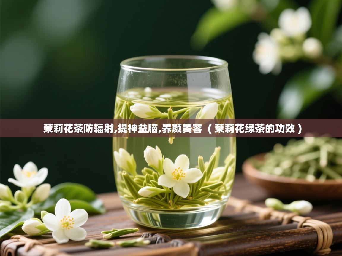 茉莉花茶防辐射,提神益脑,养颜美容 ( 茉莉花绿茶的功效 ) 茉莉花茶防辐射,提神益脑,养颜美容 ( 茉莉花绿茶的功效 )