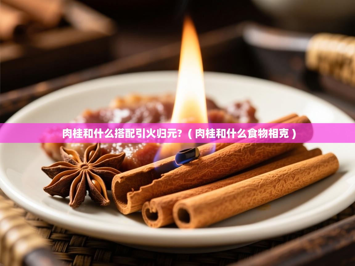  肉桂和什么搭配引火归元?  ( 肉桂和什么食物相克 )