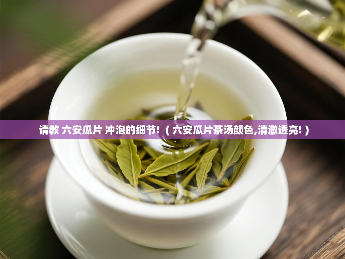  请教 六安瓜片 冲泡的细节!  ( 六安瓜片茶汤颜色,清澈透亮! )