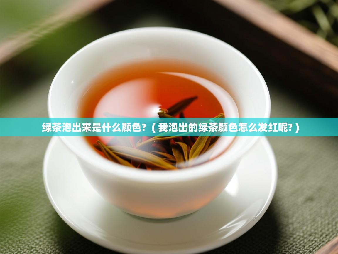  绿茶泡出来是什么颜色?  ( 我泡出的绿茶颜色怎么发红呢? )
