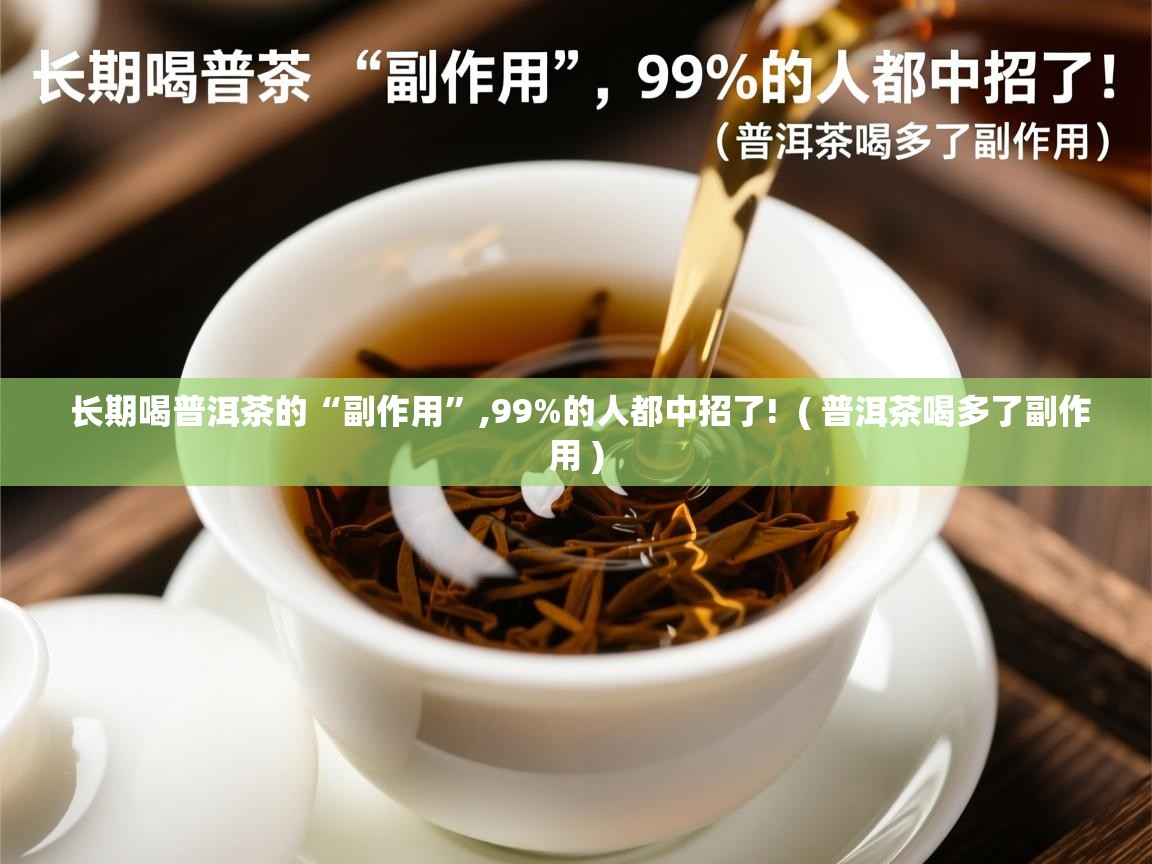  长期喝普洱茶的“副作用”,99%的人都中招了!  ( 普洱茶喝多了副作用 )