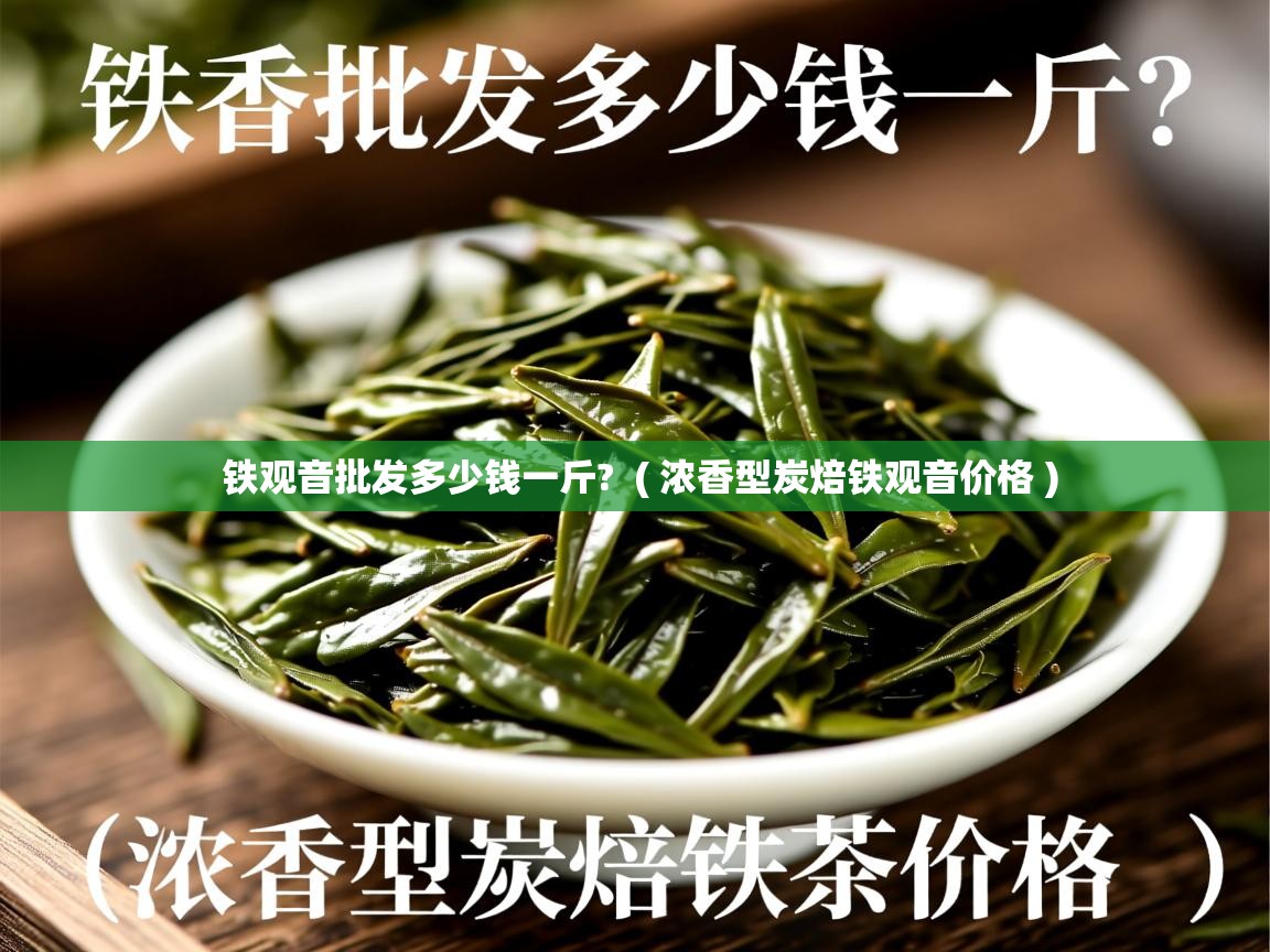 铁观音批发多少钱一斤? ( 浓香型炭焙铁观音价格 ) 铁观音批发多少钱一斤? ( 浓香型炭焙铁观音价格 )