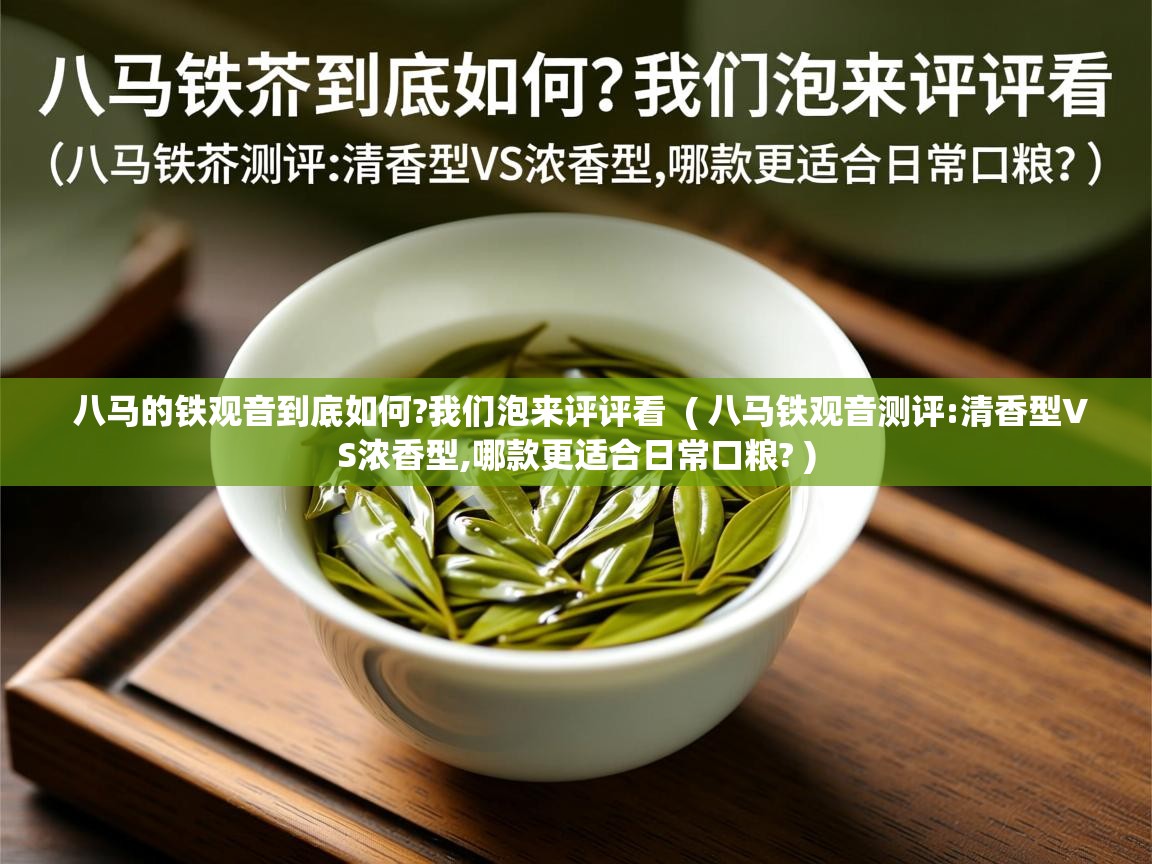 八马的铁观音到底如何?我们泡来评评看 ( 八马铁观音测评:清香型VS浓香型,哪款更适合日常口粮? ) 八马的铁观音到底如何?我们泡来评评看 ( 八马铁观音测评:清香型VS浓香型,哪款更适合日常口粮? )