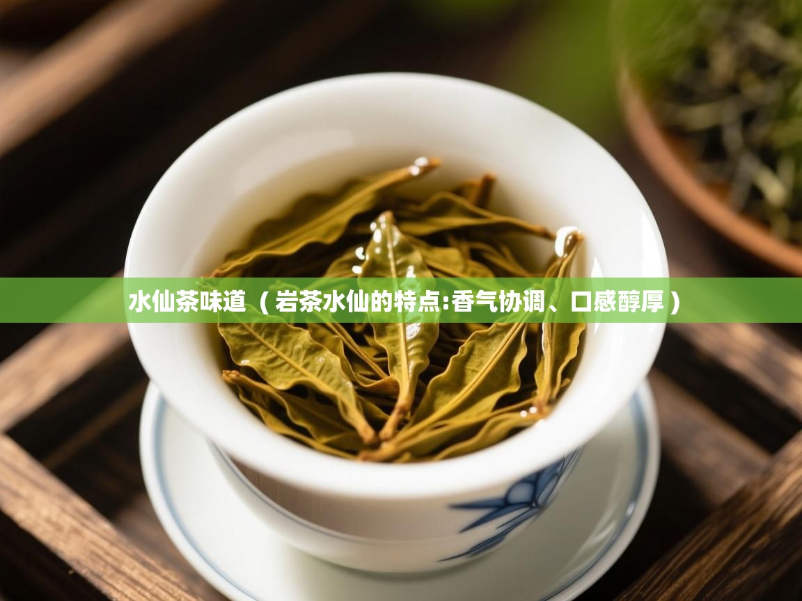  水仙茶味道  ( 岩茶水仙的特点:香气协调、口感醇厚 )