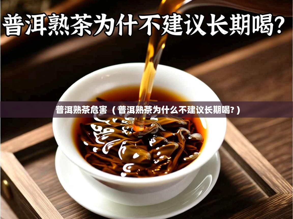  普洱熟茶危害  ( 普洱熟茶为什么不建议长期喝? )
