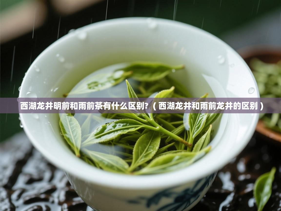  西湖龙井明前和雨前茶有什么区别?  ( 西湖龙井和雨前龙井的区别 )