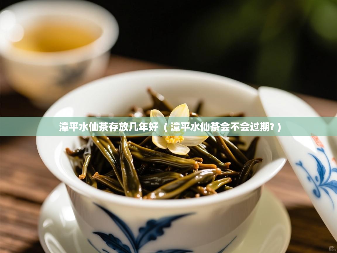  漳平水仙茶存放几年好  ( 漳平水仙茶会不会过期? )