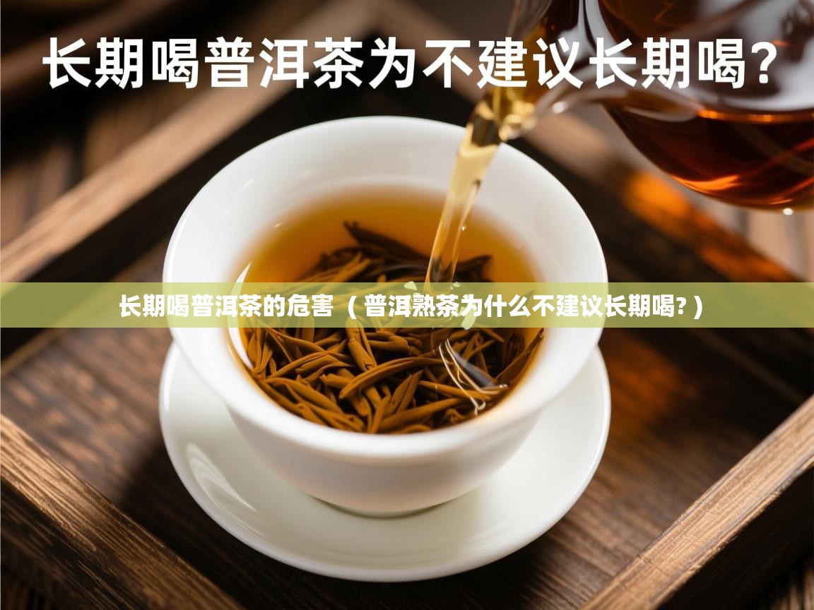  长期喝普洱茶的危害  ( 普洱熟茶为什么不建议长期喝? )
