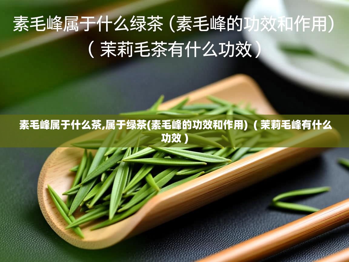 素毛峰属于什么茶,属于绿茶(素毛峰的功效和作用) ( 茉莉毛峰有什么功效 ) 素毛峰属于什么茶,属于绿茶(素毛峰的功效和作用) ( 茉莉毛峰有什么功效 )