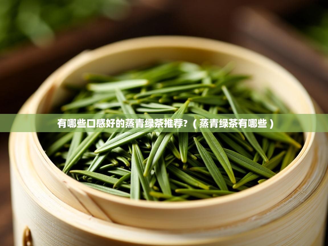  有哪些口感好的蒸青绿茶推荐?  ( 蒸青绿茶有哪些 )