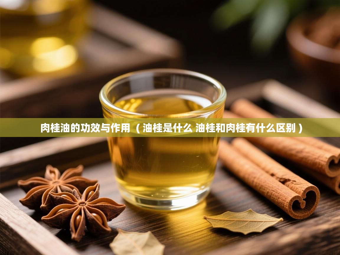  肉桂油的功效与作用  ( 油桂是什么 油桂和肉桂有什么区别 )