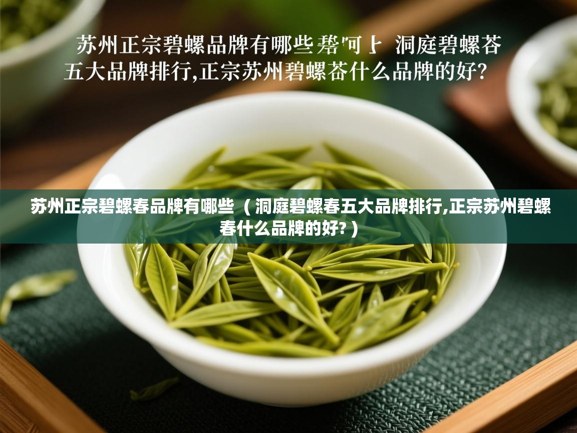  苏州正宗碧螺春品牌有哪些  ( 洞庭碧螺春五大品牌排行,正宗苏州碧螺春什么品牌的好? )