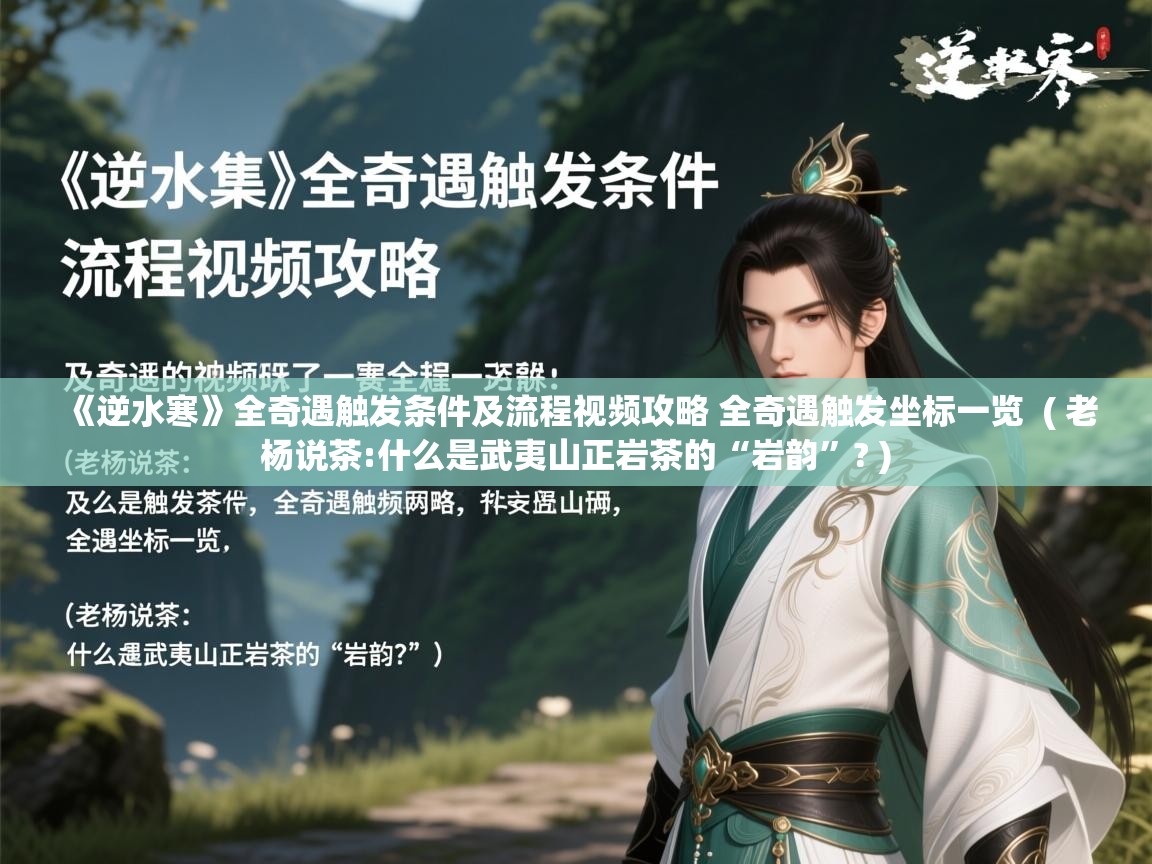 《逆水寒》全奇遇触发条件及流程视频攻略 全奇遇触发坐标一览  ( 老杨说茶:什么是武夷山正岩茶的“岩韵”? )