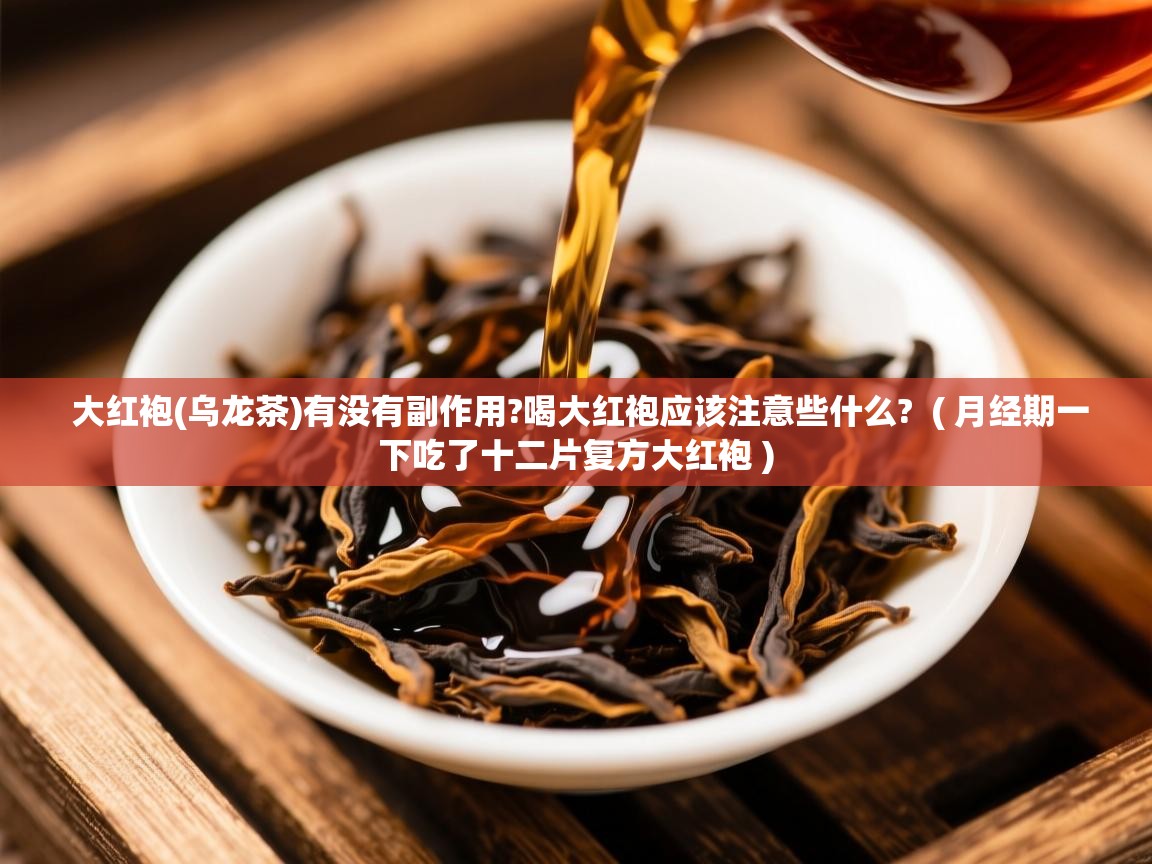  大红袍(乌龙茶)有没有副作用?喝大红袍应该注意些什么?  ( 月经期一下吃了十二片复方大红袍 )