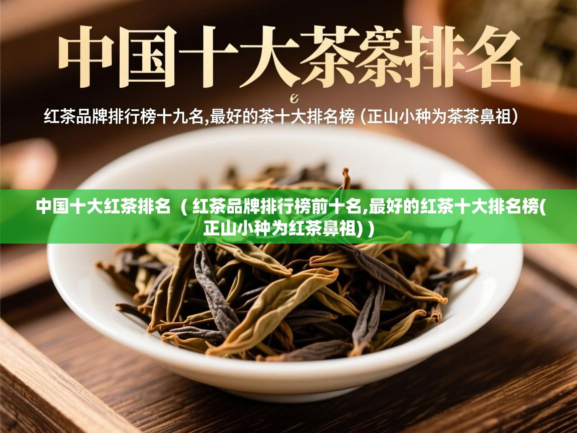  中国十大红茶排名  ( 红茶品牌排行榜前十名,最好的红茶十大排名榜(正山小种为红茶鼻祖) )