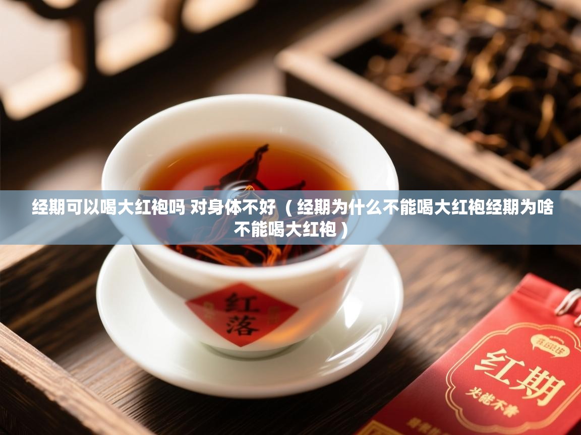  经期可以喝大红袍吗 对身体不好  ( 经期为什么不能喝大红袍经期为啥不能喝大红袍 )