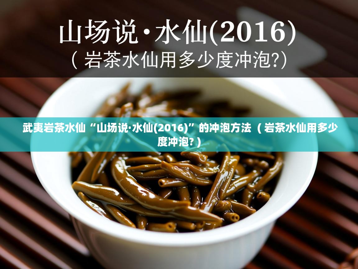  武夷岩茶水仙“山场说·水仙(2016)”的冲泡方法  ( 岩茶水仙用多少度冲泡? )