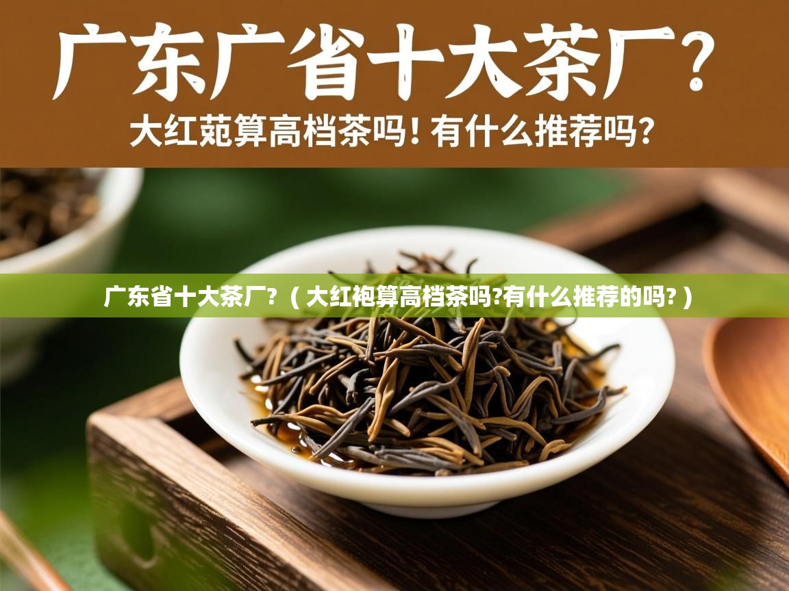  广东省十大茶厂?  ( 大红袍算高档茶吗?有什么推荐的吗? )