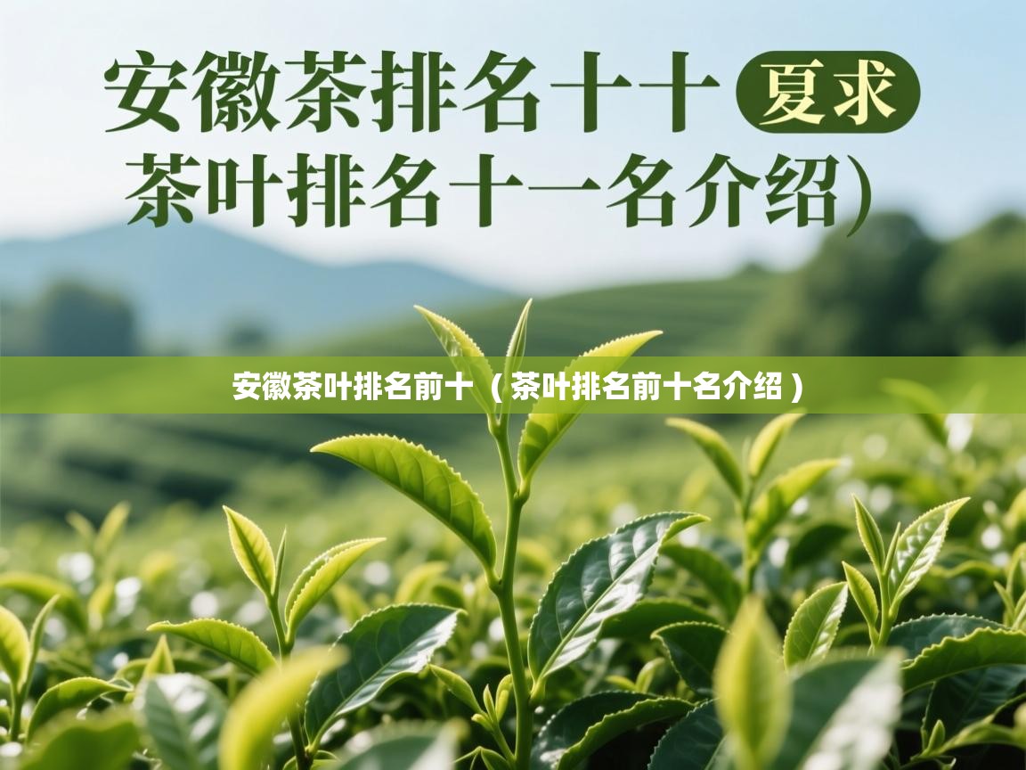  安徽茶叶排名前十  ( 茶叶排名前十名介绍 )