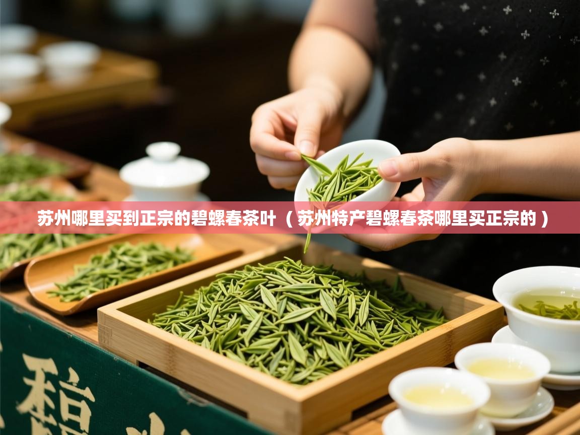  苏州哪里买到正宗的碧螺春茶叶  ( 苏州特产碧螺春茶哪里买正宗的 )