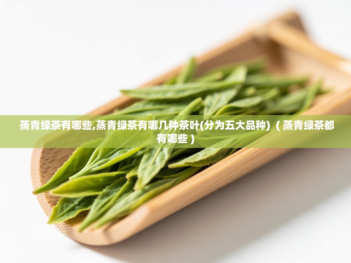  蒸青绿茶有哪些,蒸青绿茶有哪几种茶叶(分为五大品种)  ( 蒸青绿茶都有哪些 )