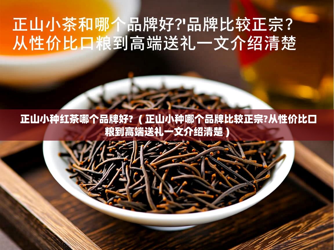  正山小种红茶哪个品牌好?  ( 正山小种哪个品牌比较正宗?从性价比口粮到高端送礼一文介绍清楚 )